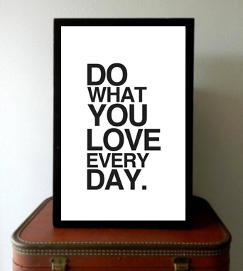 DO WHAT YOU LOVE EVERY DAY.